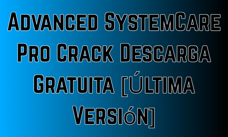 Advanced SystemCare Pro Crack Descarga Gratuita [Última Versión]