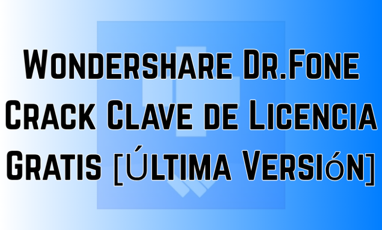 Wondershare Dr.Fone Crack Clave de Licencia Gratis [Última Versión]