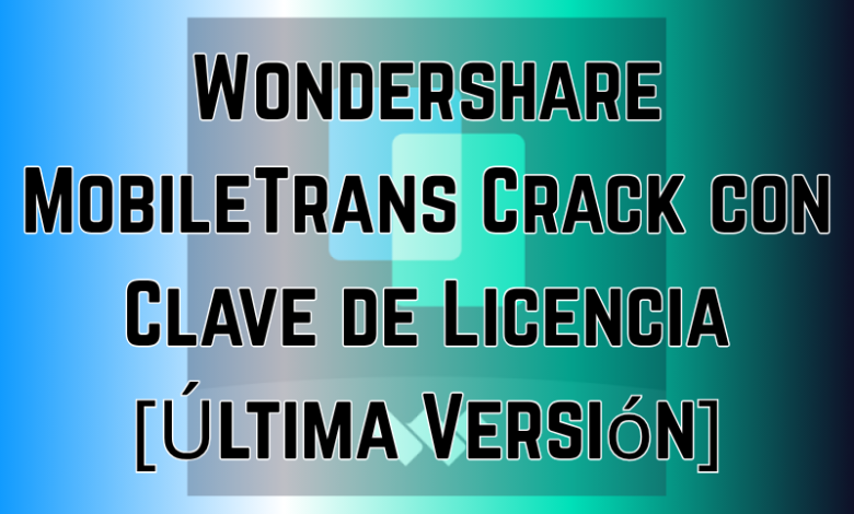 Wondershare MobileTrans Crack con Clave de Licencia [Última Versión]