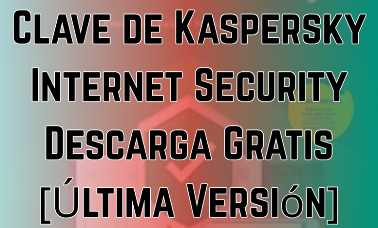 Clave de Kaspersky Internet Security Descarga Gratis [Última Versión]